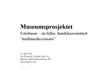 Museumsprosjektet Fotobasen en felles hendelsesorientert multimedieressurs 21 april