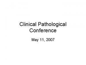 Clinical Pathological Conference May 11 2007 CHIEF COMPLAINT