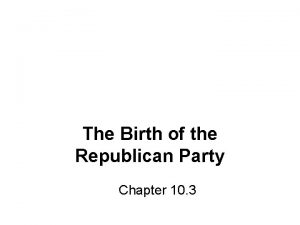 Chapter 10 section 3 the birth of the republican party
