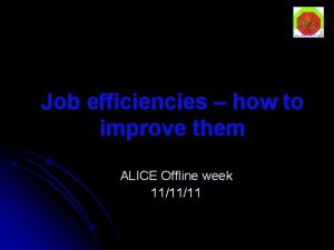 Job efficiencies how to improve them ALICE Offline
