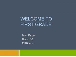 WELCOME TO FIRST GRADE Mrs Rezac Room 16