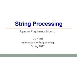 String Processing Upsorn Praphamontripong CS 1110 Introduction to