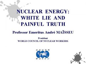 NUCLEAR ENERGY WHITE LIE AND PAINFUL TRUTH Professor