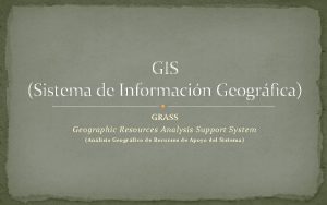GIS Sistema de Informacin Geogrfica GRASS Geographic Resources