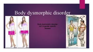 Body dysmorphic disorder isnt a gender specific disease