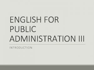 ENGLISH FOR PUBLIC ADMINISTRATION III INTRODUCTION Lecturer Prof