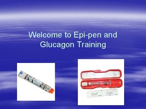 Welcome to Epipen and Glucagon Training EpiPen Purpose