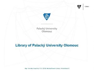 Library of Palack University Olomouc Mgr Veronika Kopen