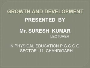 GROWTH AND DEVELOPMENT PRESENTED BY Mr SURESH KUMAR