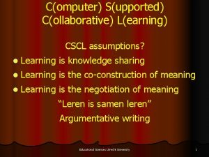 Computer Supported Collaborative Learning CSCL assumptions l Learning