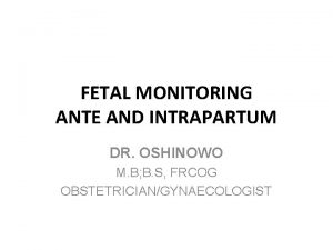 FETAL MONITORING ANTE AND INTRAPARTUM DR OSHINOWO M