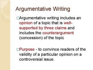 Argumentative Writing Argumentative writing includes an opinion of