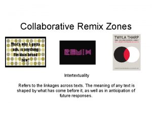 Collaborative Remix Zones Intertextuality Refers to the linkages