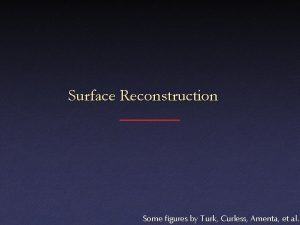 Surface Reconstruction Some figures by Turk Curless Amenta