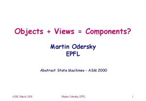Objects Views Components Martin Odersky EPFL Abstract State