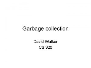 Garbage collection David Walker CS 320 GC Every