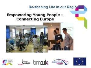 Reshaping Life in our Region Empowering Young People