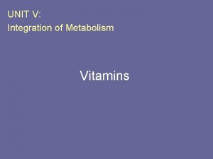 UNIT V Integration of Metabolism Vitamins I Overview