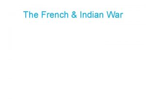 The French Indian War FRENCH AND INDIAN WAR
