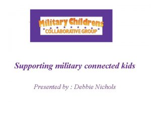 Supporting military connected kids Presented by Debbie Nichols