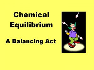 Chemical Equilibrium A Balancing Act Equilibrium two opposing