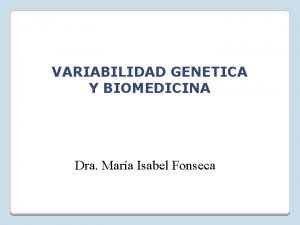 VARIABILIDAD GENETICA Y BIOMEDICINA Dra Mara Isabel Fonseca