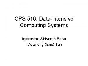 CPS 516 Dataintensive Computing Systems Instructor Shivnath Babu