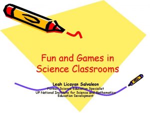 Fun and Games in Science Classrooms Leah Licayan