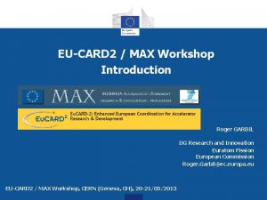 EUCARD 2 MAX Workshop Introduction Roger GARBIL DG