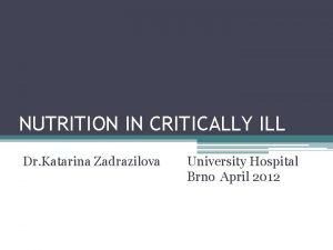 NUTRITION IN CRITICALLY ILL Dr Katarina Zadrazilova University