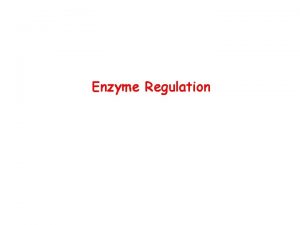 Enzyme Regulation Regulation of Enzyme Activity Enzyme quantity