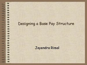 Designing a Base Pay Structure Jayendra Rimal Introduction