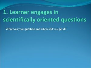 Learner engages in scientifically oriented questions