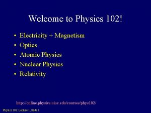 Welcome to Physics 102 Electricity Magnetism Optics Atomic