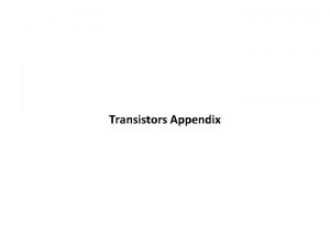 Transistors Appendix Transistors are scalable electronic switches made