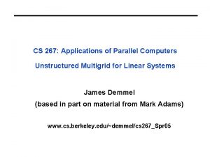 CS 267 Applications of Parallel Computers Unstructured Multigrid