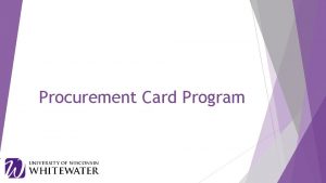 Procurement Card Program Overview The purpose of UWWhitewater