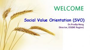 WELCOME Social Value Orientation SVO Dr Pradip Neog