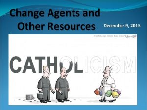 Change Agents and Other Resources December 9 2015