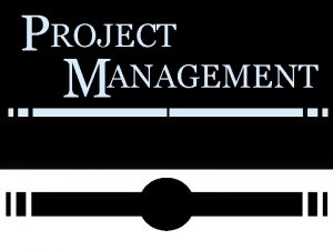 PROJECT M ANAGEMENT Objectives Understand the difference between