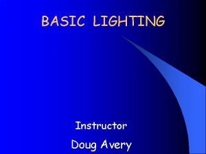 BASIC LIGHTING Instructor Doug Avery Issues Proper Illumination