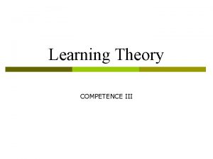 Learning Theory COMPETENCE III Learning theories Behaviorism Cognitivism