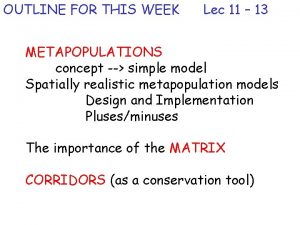 OUTLINE FOR THIS WEEK Lec 11 13 METAPOPULATIONS