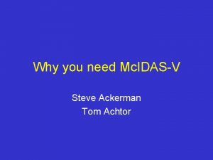 Why you need Mc IDASV Steve Ackerman Tom