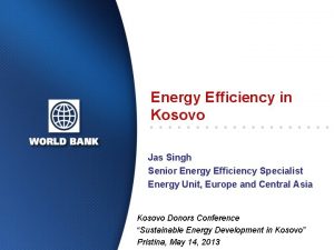 Energy Efficiency in Kosovo Jas Singh Senior Energy