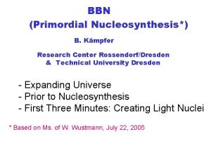 BBN Primordial Nucleosynthesis B Kmpfer Research Center RossendorfDresden