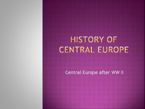 Central Europe after WW II WW II lasted