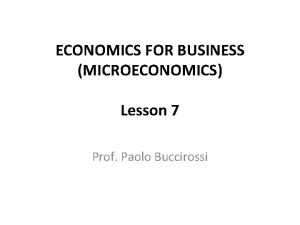 ECONOMICS FOR BUSINESS MICROECONOMICS Lesson 7 Prof Paolo