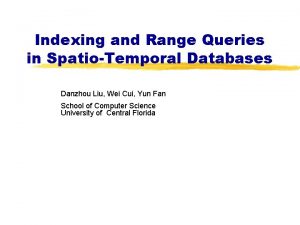 Indexing and Range Queries in SpatioTemporal Databases Danzhou