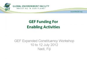 GEF Funding For Enabling Activities GEF Expanded Constituency